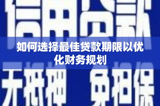 新埔如何选择最佳贷款期限以优化财务规划