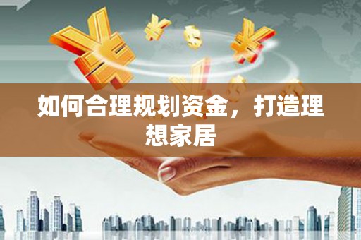 新埔如何合理规划资金，打造理想家居