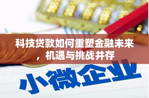 新埔科技贷款如何重塑金融未来，机遇与挑战并存