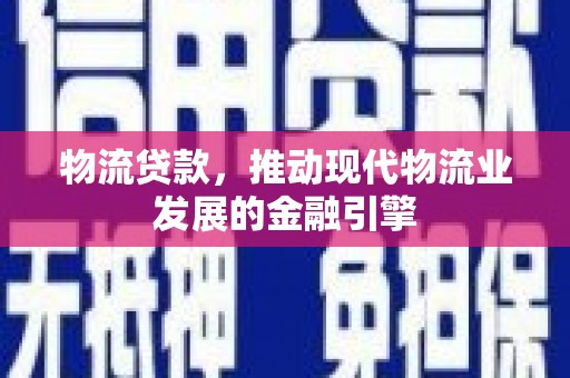 新埔物流贷款，推动现代物流业发展的金融引擎