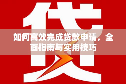 新埔如何高效完成贷款申请，全面指南与实用技巧