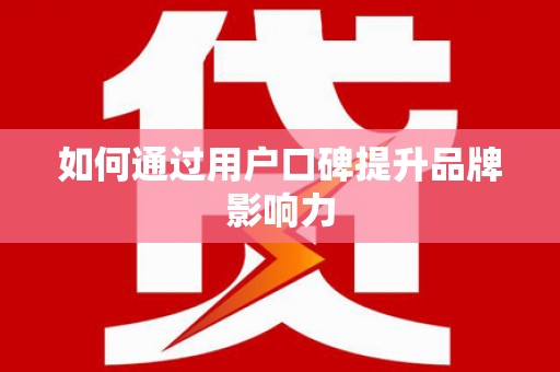 新埔如何通过用户口碑提升品牌影响力