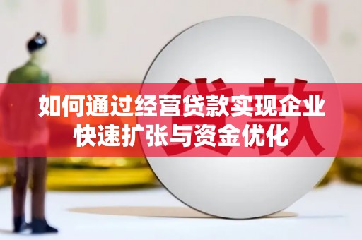 新埔如何通过经营贷款实现企业快速扩张与资金优化