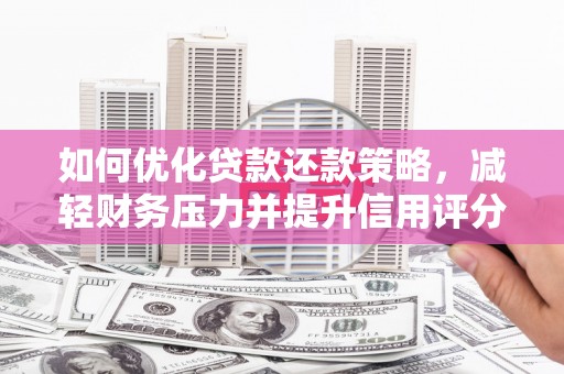 新埔如何优化贷款还款策略，减轻财务压力并提升信用评分