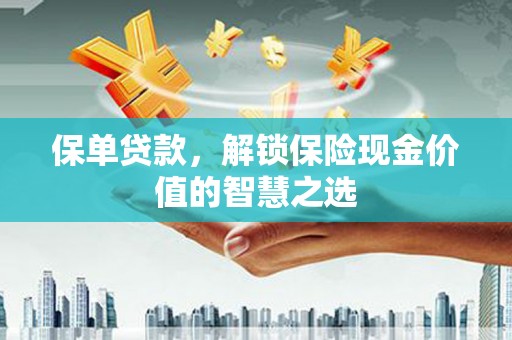 新埔保单贷款，解锁保险现金价值的智慧之选