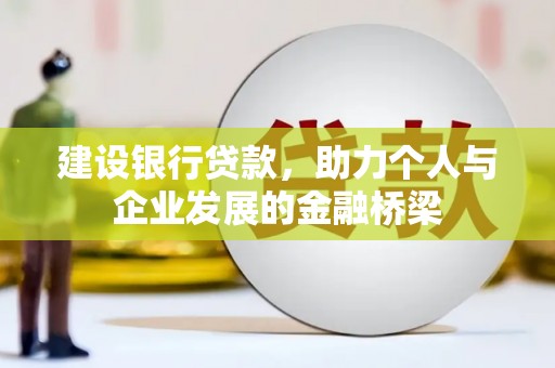 新埔建设银行贷款，助力个人与企业发展的金融桥梁