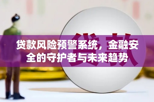 新埔贷款风险预警系统，金融安全的守护者与未来趋势