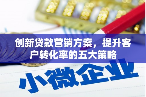 新埔创新贷款营销方案，提升客户转化率的五大策略