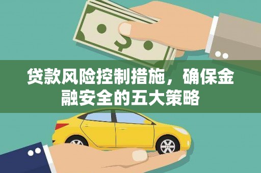 新埔贷款风险控制措施，确保金融安全的五大策略