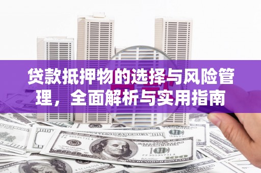 新埔贷款抵押物的选择与风险管理，全面解析与实用指南