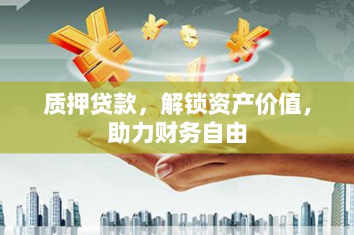 新埔质押贷款，解锁资产价值，助力财务自由