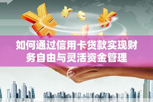 新埔如何通过信用卡贷款实现财务自由与灵活资金管理