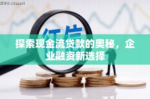 新埔探索现金流贷款的奥秘，企业融资新选择