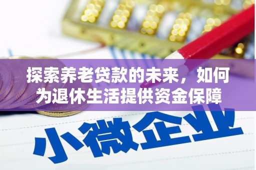 新埔探索养老贷款的未来，如何为退休生活提供资金保障