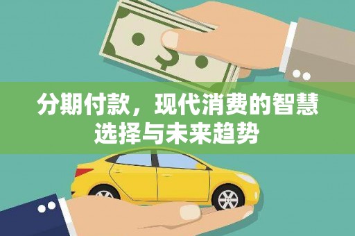 新埔分期付款，现代消费的智慧选择与未来趋势