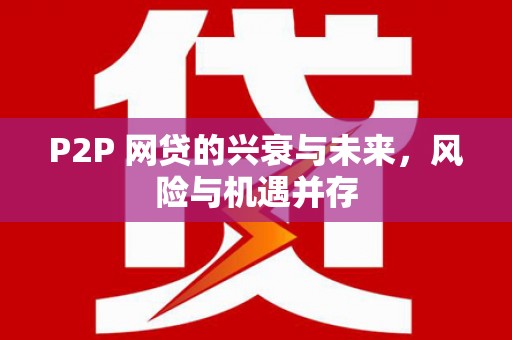 新埔P2P 网贷的兴衰与未来，风险与机遇并存