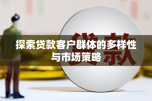 新埔探索贷款客户群体的多样性与市场策略
