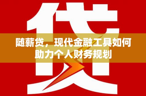 新埔随薪贷，现代金融工具如何助力个人财务规划