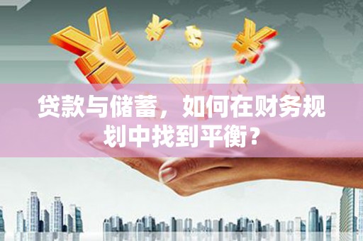 新埔贷款与储蓄，如何在财务规划中找到平衡？