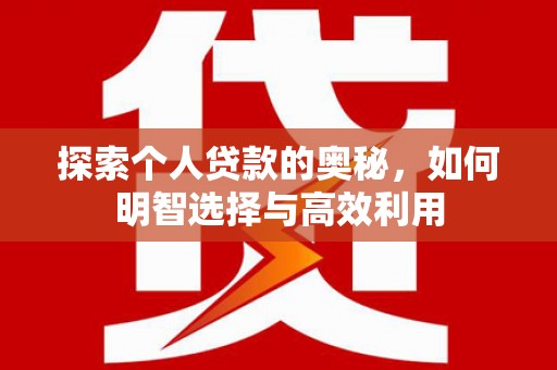 新埔探索个人贷款的奥秘，如何明智选择与高效利用