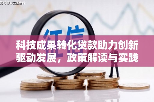新埔科技成果转化贷款助力创新驱动发展，政策解读与实践探索
