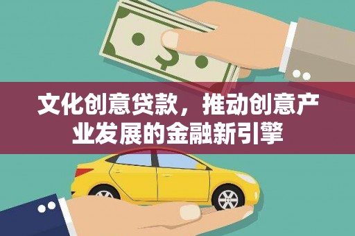 新埔文化创意贷款，推动创意产业发展的金融新引擎