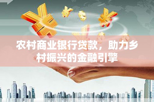 新埔农村商业银行贷款，助力乡村振兴的金融引擎