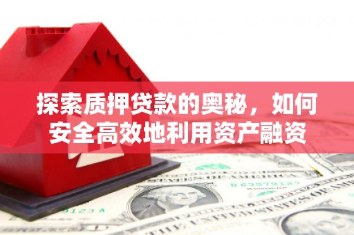 新埔探索质押贷款的奥秘，如何安全高效地利用资产融资