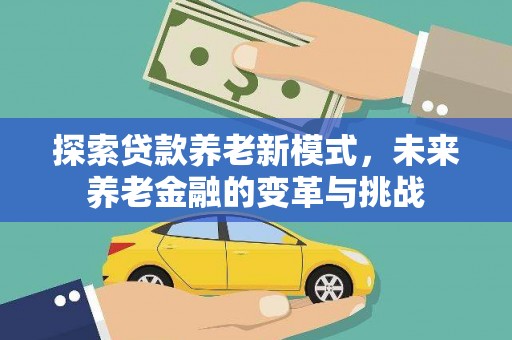 新埔探索贷款养老新模式，未来养老金融的变革与挑战