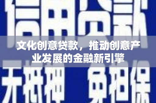 新埔文化创意贷款，推动创意产业发展的金融新引擎