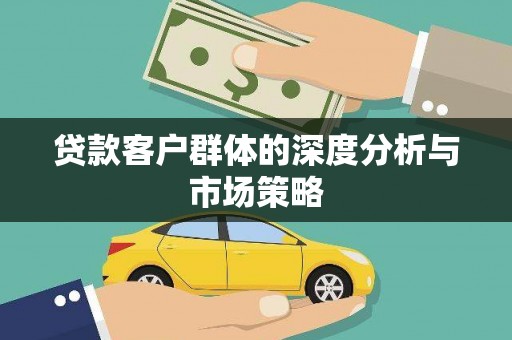 新埔贷款客户群体的深度分析与市场策略