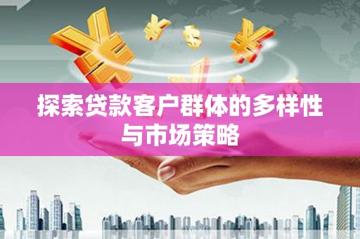 新埔探索贷款客户群体的多样性与市场策略