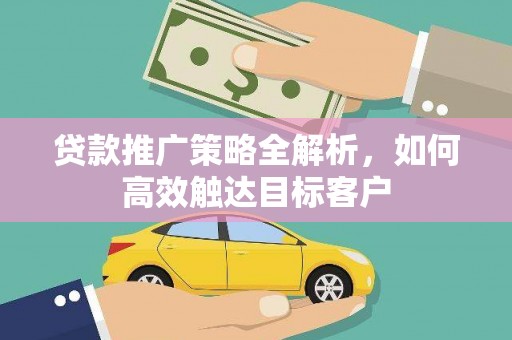 新埔贷款推广策略全解析，如何高效触达目标客户