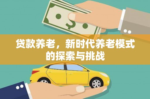 新埔贷款养老，新时代养老模式的探索与挑战