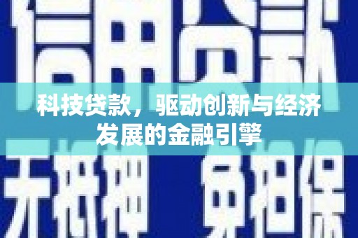 新埔科技贷款，驱动创新与经济发展的金融引擎
