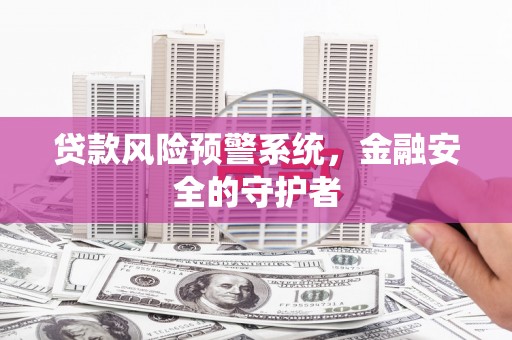 新埔贷款风险预警系统，金融安全的守护者