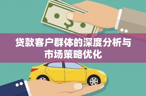 新埔贷款客户群体的深度分析与市场策略优化