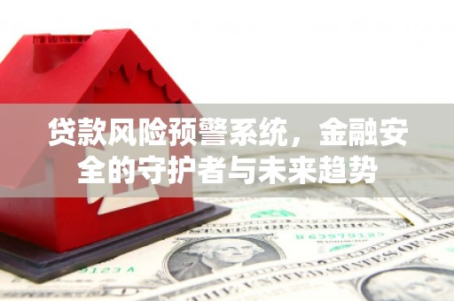新埔贷款风险预警系统，金融安全的守护者与未来趋势