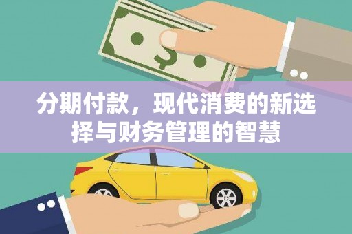 新埔分期付款，现代消费的新选择与财务管理的智慧