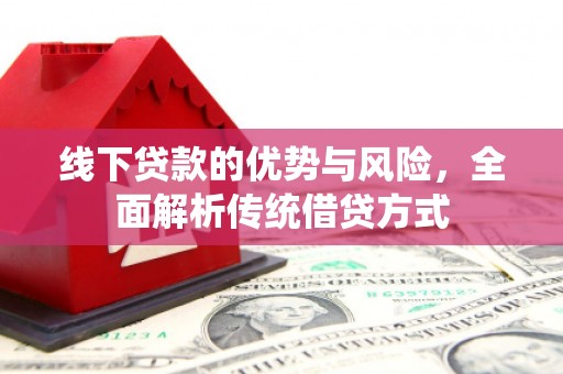新埔线下贷款的优势与风险，全面解析传统借贷方式