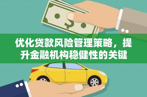 新埔优化贷款风险管理策略，提升金融机构稳健性的关键