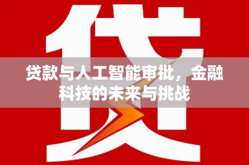新埔贷款与人工智能审批，金融科技的未来与挑战