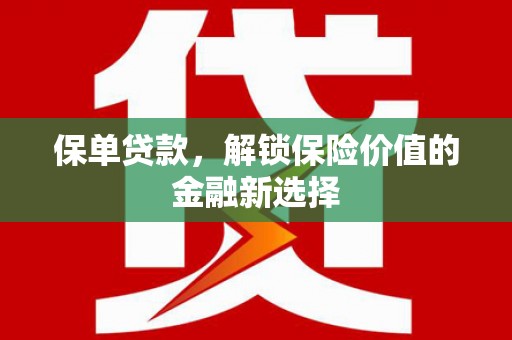 新埔保单贷款，解锁保险价值的金融新选择