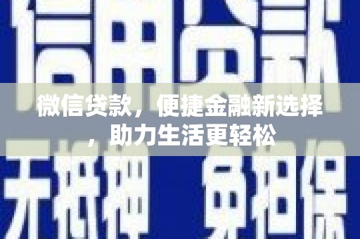 新埔微信贷款，便捷金融新选择，助力生活更轻松