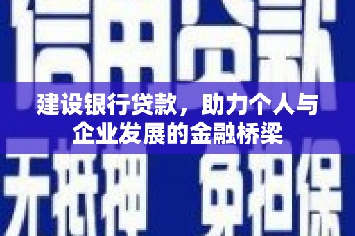 新埔建设银行贷款，助力个人与企业发展的金融桥梁