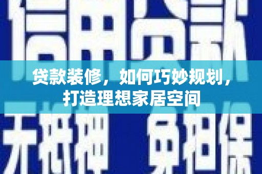 新埔贷款装修，如何巧妙规划，打造理想家居空间