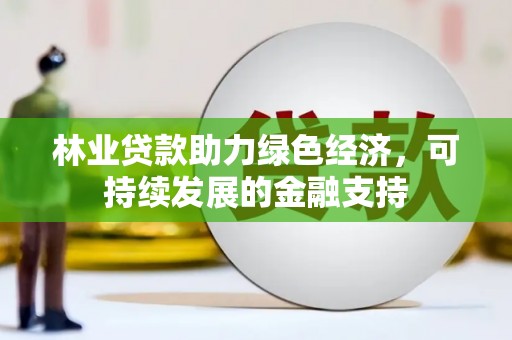 新埔林业贷款助力绿色经济，可持续发展的金融支持