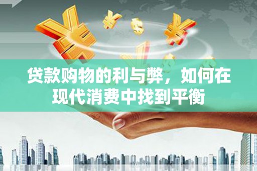 新埔贷款购物的利与弊，如何在现代消费中找到平衡