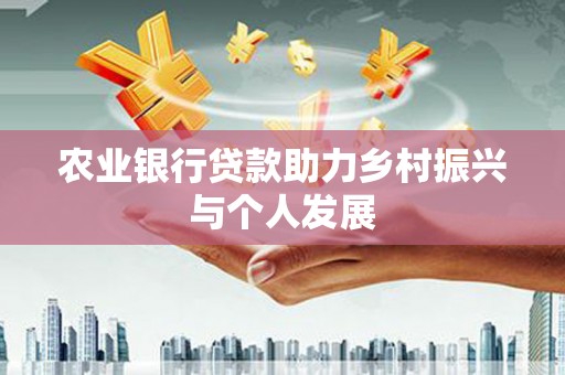 新埔农业银行贷款助力乡村振兴与个人发展