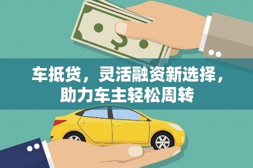新埔车抵贷，灵活融资新选择，助力车主轻松周转